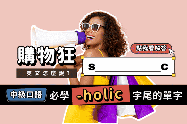 字尾-holic相關單字，購物狂、健身狂、工作狂英文怎麼說