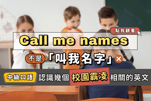 Call me names 不是「叫我名字」! 認識幾個重要「校園霸凌」相關的英文