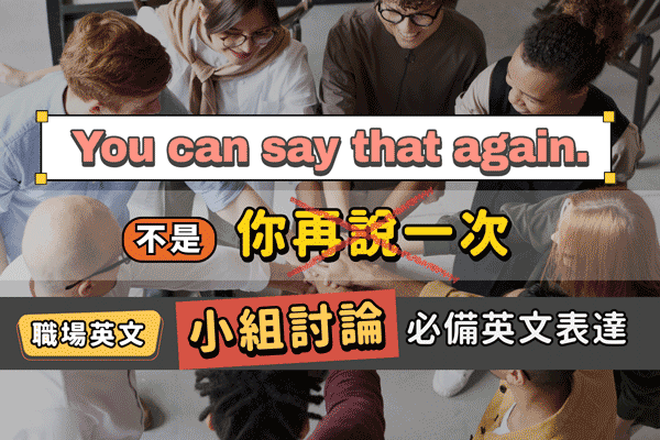 【職場英文懶人包】#8 You can say that again. 不是「你再說一次」小組討論必備英文表達