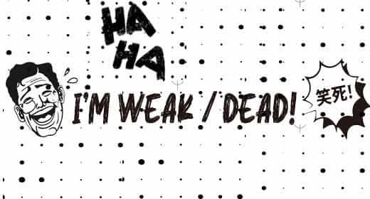 1.I’m weak/dead 笑死！2.unwritten/unspoken rule 潛規則/不成文規定