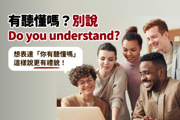 你有聽懂嗎？別說 Do you understand? 教你這樣說更有禮貌！