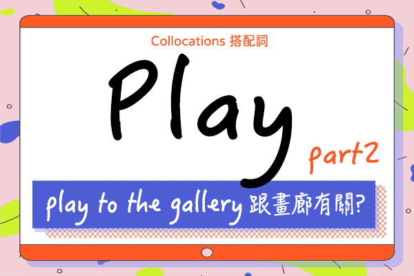 『play to the gallery』跟畫廊有關嗎? 來學 play 的 26 個搭配詞 & 俚語(下)