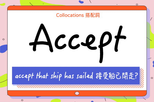【Collocations大集合】#45『accept that ship has sailed』接受船已開走?來學 accept 的  12 個搭配詞及俚語使用時機（全）
