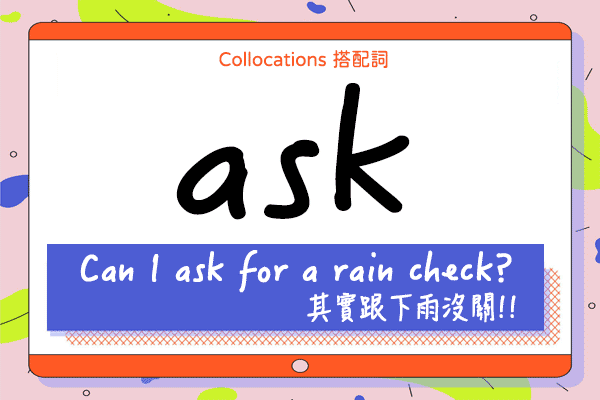 【Collocations大集合】#41『ask for a rain check』其實跟下雨沒關！！來學 ask 的  12 個搭配詞及俚語使用時機（全）