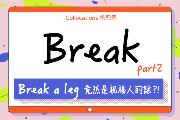 【Collocations大集合】#23『Break a leg』竟然是祝福人的話？！來學 break 的 11 個俚語搭配詞用法（下）