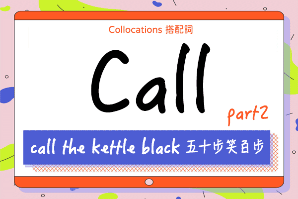 【Collocations大集合】#27『call the kettle black』= 五十步笑百步！來學 call 的 12 個搭配詞及俚語（下）
