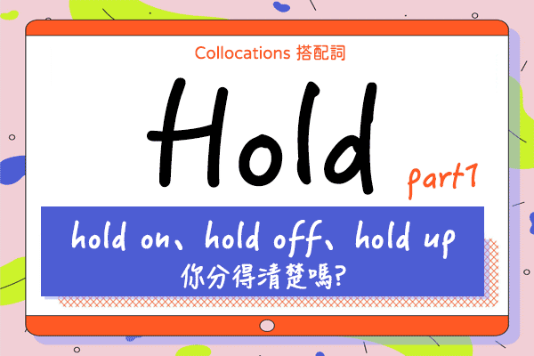 【Collocations大集合】#30『hold on、hold off、hold up 你分得清楚嗎?』來學 hold 的 11 個超常用搭配詞使用時機（上）