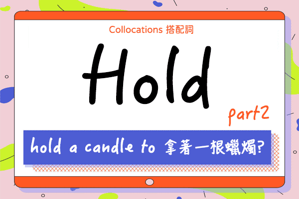 【Collocations大集合】#31『hold a candle to 拿著一根蠟燭??』來學 hold 的 15 個超常用搭配詞及俚語（下）