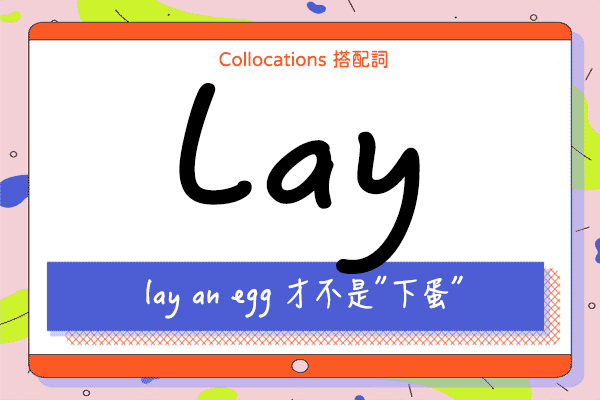 【Collocations大集合】#52『lay an egg 』才不是＂下蛋＂!! 來學 lay 的14 個搭配詞及俚語用法（全）