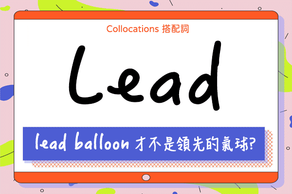 【Collocations大集合】#46『lead balloon』領先的氣球？來學 lead 的  15 個搭配詞及俚語使用時機（全）