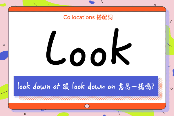 【Collocations大集合】#56『look down』跟『look down on』意思一樣嗎? 來學 look 的 10 個搭配詞用法（全）