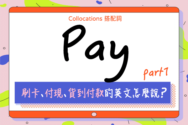 【Collocations大集合】#39 刷卡、付現、貨付的英文怎麼說？ 來學 pay 的 13 個搭配詞使用時機（上）