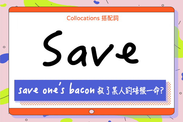 【Collocations大集合】#44『save one's bacon』救了某人的培根一命? 來學 save 的  11 個搭配詞及俚語使用時機（全）