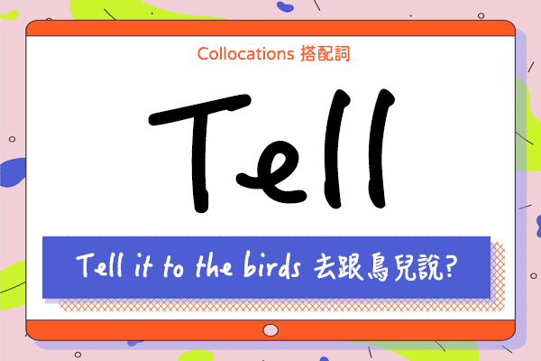 【Collocations大集合】#42『Tell it to the birds』去跟鳥兒說? 來學 tell 的  14 個搭配詞及俚語使用時機（全）