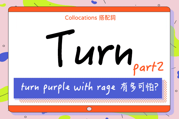 【Collocations大集合】#29『turn purple with rage』有多可怕？來學 turn 的 16 個超常用搭配詞及俚語（下）