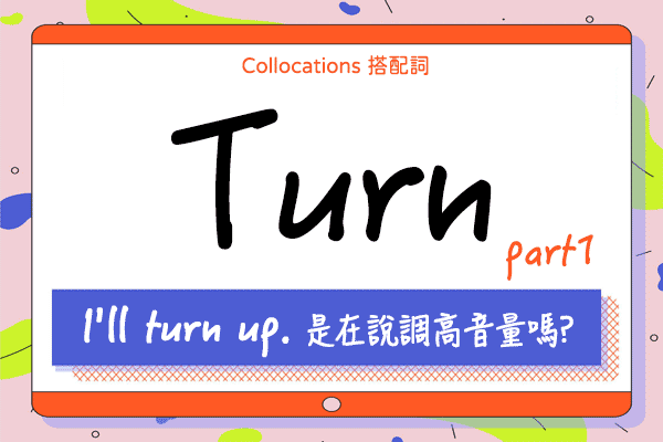 【Collocations大集合】#28『I'll turn up.』是在說調高音量嗎? 來學 turn 的 11 個超常用搭配詞使用時機（上）