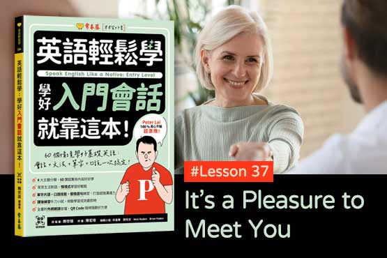 《英語輕鬆學》學好入門會話 #Lesson 37：It’s a Pleasure to Meet You 很榮幸與您見面