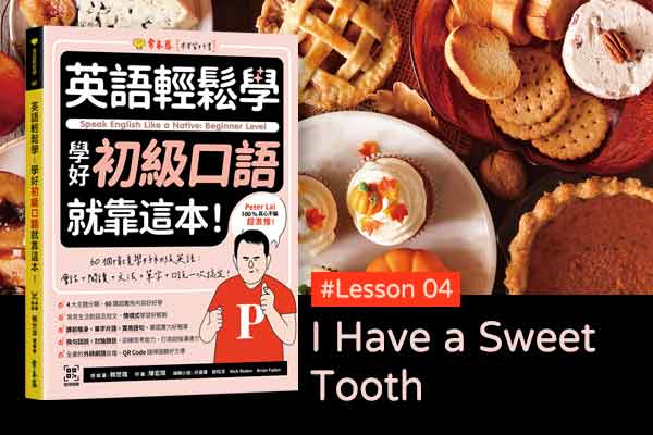 《英語輕鬆學》學好初級口語 #Lesson 04：I Have a Sweet Tooth 我喜歡吃甜食
