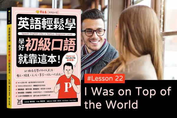 《英語輕鬆學》學好初級口語 #Lesson 22：I Was on Top of the World 我開心極了