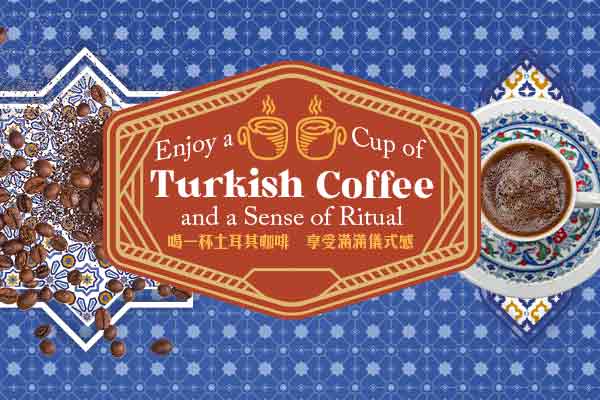 Enjoy a Cup of Turkish Coffee and a Sense of Ritual　　喝一杯土耳其咖啡　享受滿滿儀式感