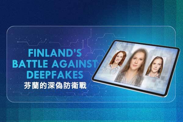 芬蘭的深偽防衛戰 Finland’s Battle Against Deepfakes　　