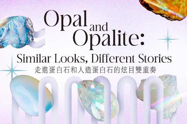 走進蛋白石和人造蛋白石的炫目雙重奏 Opal and Opalite: Similar Looks, Different Stories　　