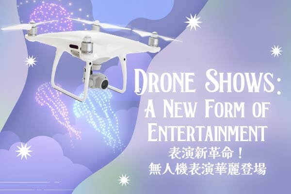 表演新革命！無人機表演華麗登場 Drone Shows: A New Form of Entertainment