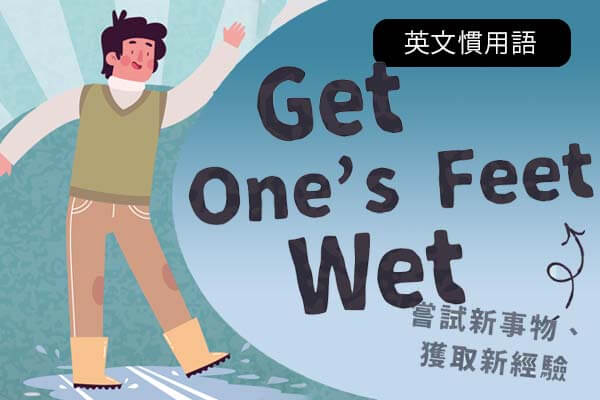 嘗試新事物、獲取新經驗 Get One’s Feet Wet
