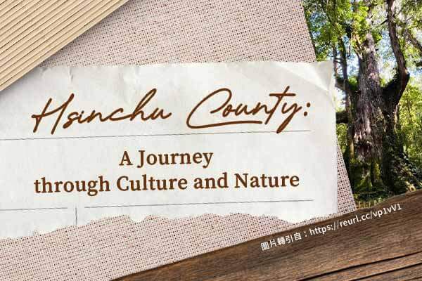 新竹：文化與自然交織的風城 Hsinchu County: A Journey through Culture and Nature