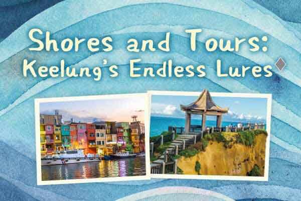 霧影繞山映雨港 基隆風華飄四方 Shores and Tours:  Keelung’s Endless Lures