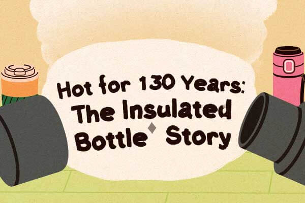 保溫瓶的小知識　多的是你不知道的事Hot for 130 Years: The Insulated Bottle Story