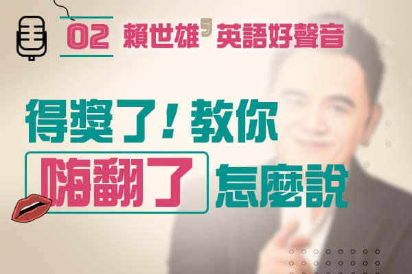 【上課囉！賴世雄的英語好聲音】EP02—超開心！教你用英文說『樂翻了』和『拿第一』！