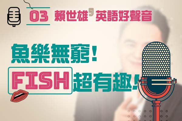 【上課囉！賴世雄的英語好聲音】EP03—「魚」樂無窮！超有趣的 Fish 英語諺語你一定要學！