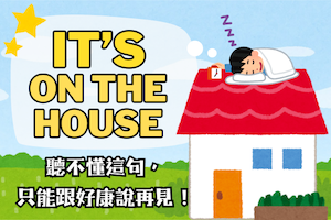 It’s on the house? 這句英文什麼意思？聽不懂「這句」只能跟好康 say goodbye