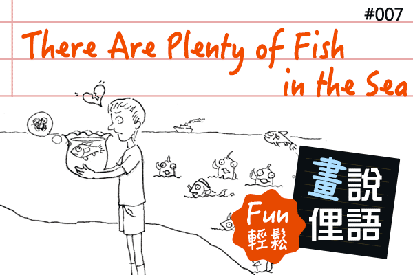 【畫「說」俚語 Fun 輕鬆】#07 There Are Plenty of Fish in the Sea 天涯何處無芳草
