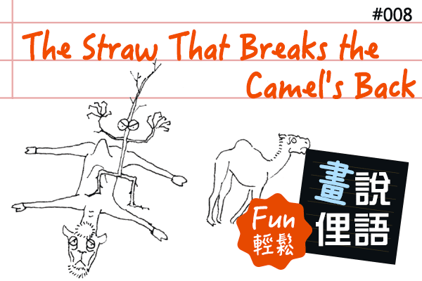 【畫「說」俚語 Fun 輕鬆】#08 The Straw That Breaks the Camel's Back 壓垮駱駝的最後一根稻草∕已到忍無可忍的地步