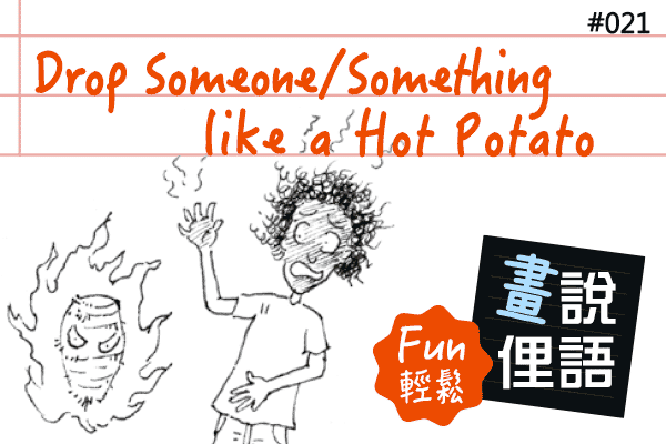 【畫「說」俚語 Fun 輕鬆】#21 Drop Someone / Something like a Hot Potato 甩掉燙手山芋
