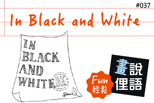 【畫「說」俚語 Fun 輕鬆】#37 In Black and White 以白紙黑字寫下