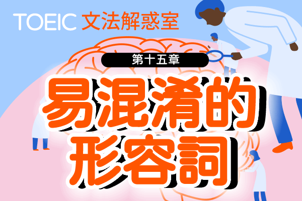 【TOEIC 多益文法解惑室】第十五章  易混淆的形容詞