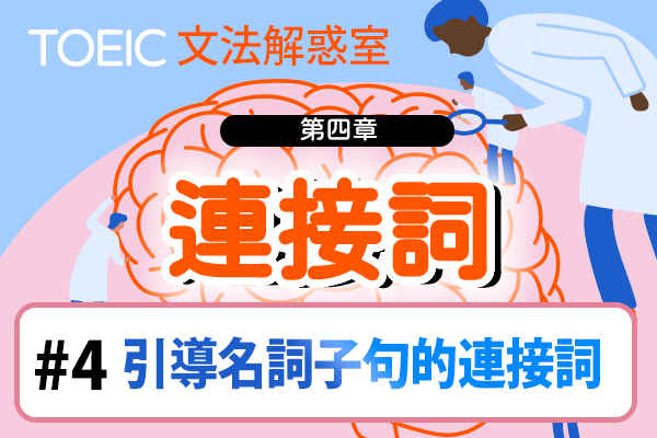 【TOEIC 多益文法解惑室】第四章 連接詞 #4 引導名詞子句的連接詞